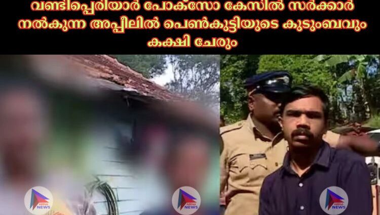 വണ്ടിപ്പെരിയാര്‍ പോക്സോ കേസില്‍ സര്‍ക്കാര്‍ നല്‍കുന്ന അപ്പീലില്‍ പെണ്‍കുട്ടിയുടെ കുടുംബവും കക്ഷി ചേരും