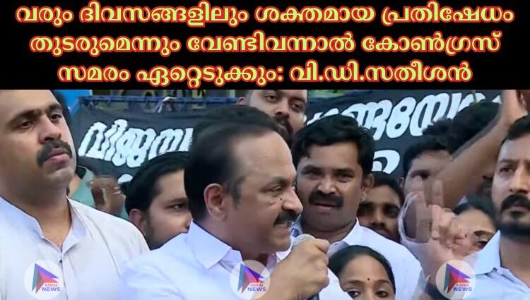 വരും ദിവസങ്ങളിലും ശക്തമായ പ്രതിഷേധം തുടരുമെന്നും വേണ്ടിവന്നാല്‍ കോണ്‍ഗ്രസ് സമരം ഏറ്റെടുക്കും: വി.ഡി.സതീശൻ