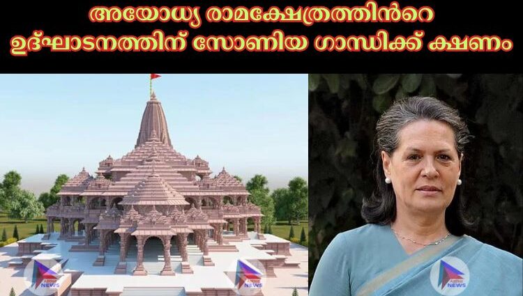 അയോധ്യ രാമക്ഷേത്രത്തിന്‍റെ ഉദ്ഘാടനത്തിന് സോണിയ ഗാന്ധിക്ക് ക്ഷണം