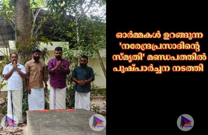 ഓർമ്മകൾ ഉറങ്ങുന്ന 'നരേന്ദ്രപ്രസാദിന്റെ സ്മൃതി' മണ്ഡപത്തിൽ പുഷ്പാർച്ചന നടത്തി