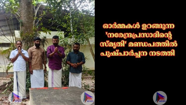 ഓർമ്മകൾ ഉറങ്ങുന്ന 'നരേന്ദ്രപ്രസാദിന്റെ സ്മൃതി' മണ്ഡപത്തിൽ പുഷ്പാർച്ചന നടത്തി