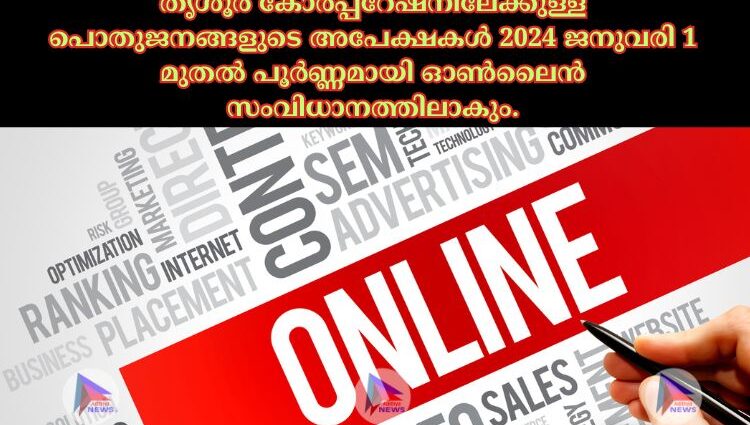 തൃശൂര്‍ കോര്‍പ്പറേഷനിലേക്കുള്ള പൊതുജനങ്ങളുടെ അപേക്ഷകള്‍ 2024 ജനുവരി 1 മുതല്‍ പൂര്‍ണ്ണമായി ഓണ്‍ലൈൻ സംവിധാനത്തിലാകും.