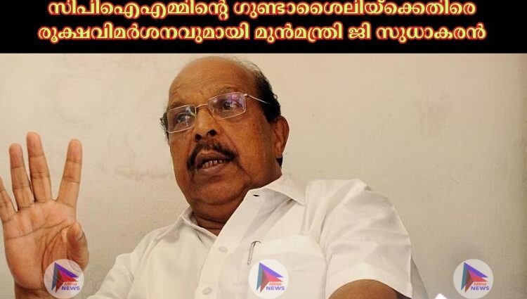 സിപിഐഎമ്മിന്റെ ഗുണ്ടാശൈലിയ്‌ക്കെതിരെ രൂക്ഷവിമര്‍ശനവുമായി മുന്‍മന്ത്രി ജി സുധാകരന്‍