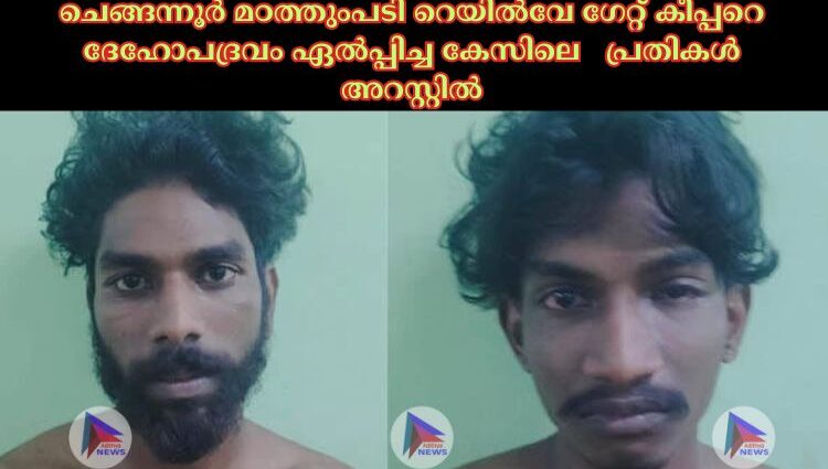 ചെങ്ങന്നൂര്‍ മഠത്തുംപടി റെയില്‍വേ ഗേറ്റ് കീപ്പറെ ദേഹോപദ്രവം ഏല്‍പ്പിച്ച കേസിലെ പ്രതികൾ അറസ്റ്റിൽ