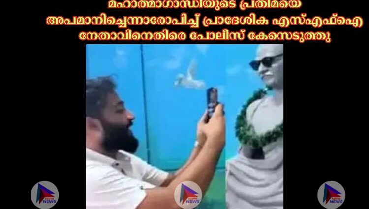 മഹാത്മാഗാന്ധിയുടെ പ്രതിമയെ അപമാനിച്ചെന്നാരോപിച്ച്‌ പ്രാദേശിക എസ്‌എഫ്‌ഐ നേതാവിനെതിരെ പോലീസ് കേസെടുത്തു