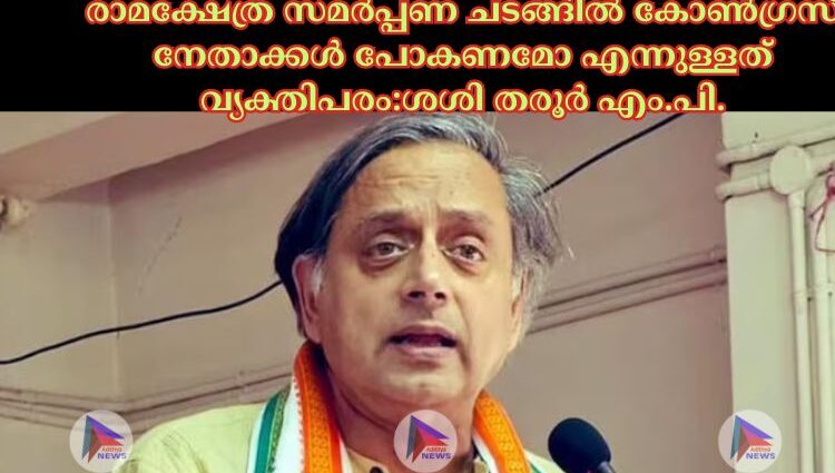 രാമക്ഷേത്ര സമര്‍പ്പണ ചടങ്ങില്‍ കോണ്‍ഗ്രസ് നേതാക്കള്‍ പോകണമോ എന്നുള്ളത് വ്യക്തിപരം:ശശി തരൂര്‍ എം.പി.