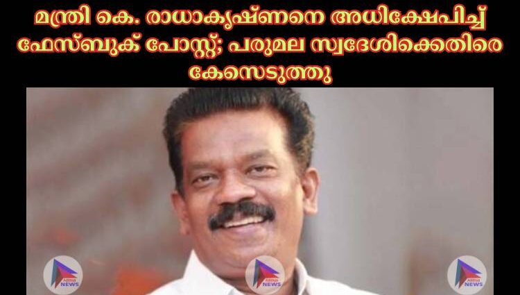 മന്ത്രി കെ. രാധാകൃഷ്ണനെ അധിക്ഷേപിച്ച്‌ ഫേസ്ബുക് പോസ്റ്റ്; പരുമല സ്വദേശിക്കെതിരെ കേസെടുത്തു