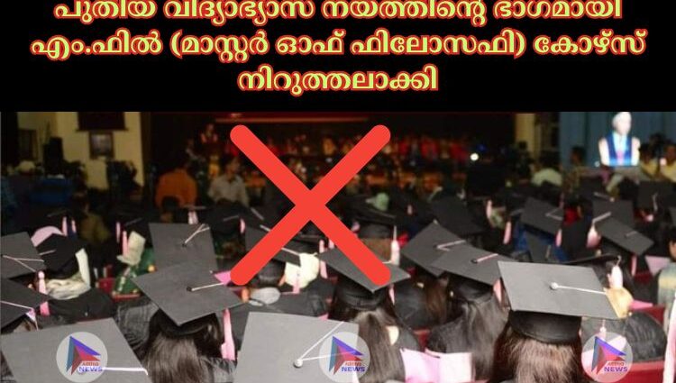 പുതിയ വിദ്യാഭ്യാസ നയത്തിന്റെ ഭാഗമായി എം.ഫില്‍ (മാസ്റ്റര്‍ ഓഫ് ഫിലോസഫി) കോഴ്സ് നിറുത്തലാക്കി