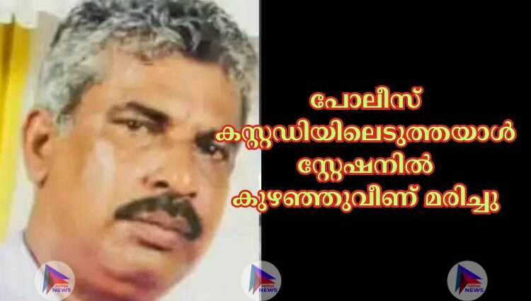 പോലീസ് കസ്റ്റഡിയിലെടുത്തയാള്‍ സ്റ്റേഷനില്‍ കുഴഞ്ഞുവീണ് മരിച്ചു