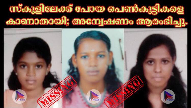 സ്കൂളിലേക്ക് പോയ പെണ്‍കുട്ടികളെ കാണാതായി; അന്വേഷണം ആരംഭിച്ചു.