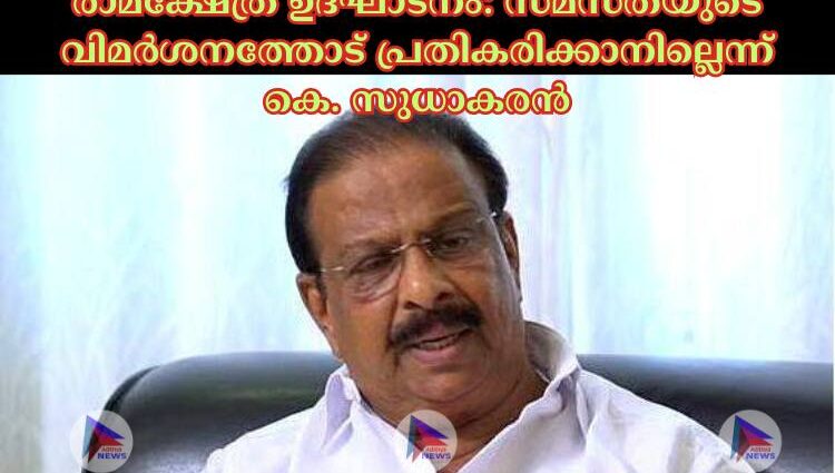 രാമക്ഷേത്ര ഉദ്ഘാടനം: സമസ്തയുടെ വിമര്‍ശനത്തോട് പ്രതികരിക്കാനില്ലെന്ന് കെ. സുധാകരൻ