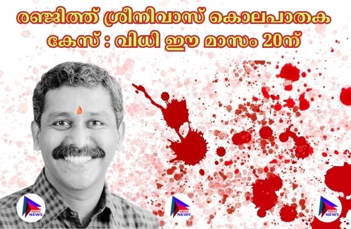 രഞ്ജിത്ത് ശ്രീനിവാസ് കൊലപാതക കേസ് : വിധി ഈ മാസം 20ന്