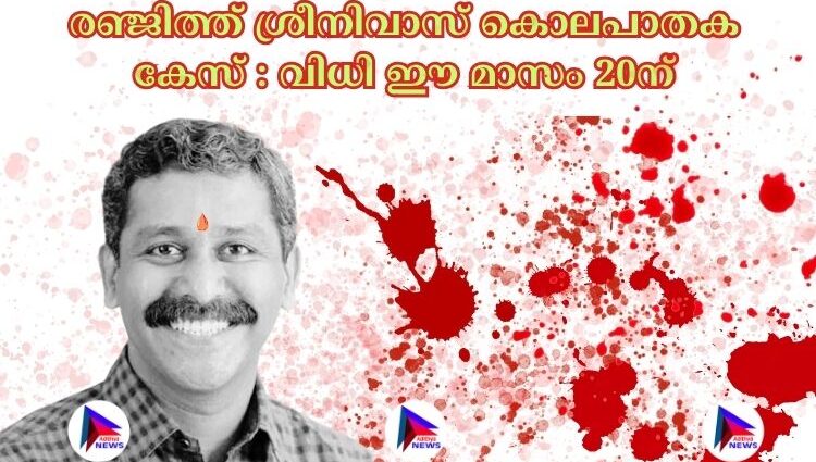 രഞ്ജിത്ത് ശ്രീനിവാസ് കൊലപാതക കേസ് : വിധി ഈ മാസം 20ന്