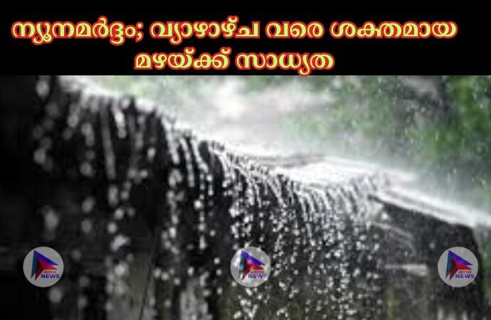 ന്യൂനമര്‍ദ്ദം വ്യാഴാഴ്ച വരെ ശക്തമായ മഴയ്ക്ക് സാധ്യത