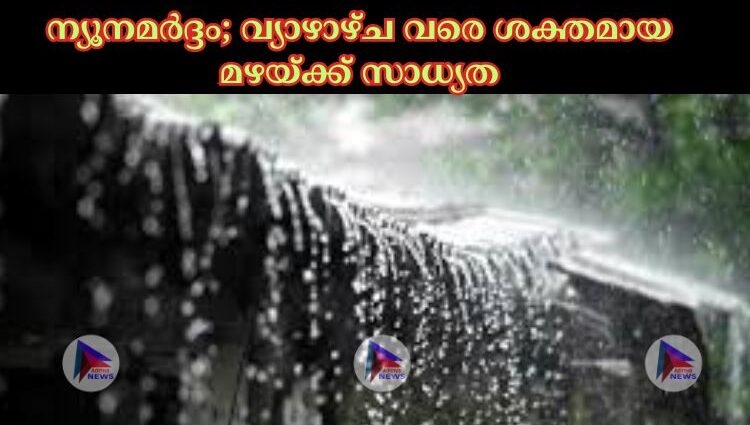 ന്യൂനമര്‍ദ്ദം വ്യാഴാഴ്ച വരെ ശക്തമായ മഴയ്ക്ക് സാധ്യത