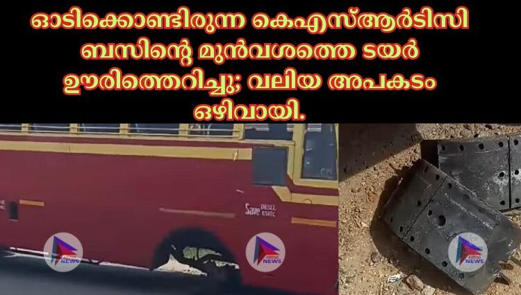 ഓടിക്കൊണ്ടിരുന്ന കെഎസ്ആർടിസി ബസിന്റെ മുൻവശത്തെ ടയർ ഊരിത്തെറിച്ചു; വലിയ അപകടം ഒഴിവായി.