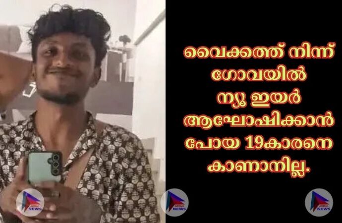 വൈക്കത്ത് നിന്ന് ഗോവയില്‍ ന്യൂ ഇയര്‍ ആഘോഷിക്കാൻ പോയ 19കാരനെ കാണാനില്ല.