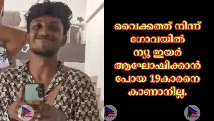 വൈക്കത്ത് നിന്ന് ഗോവയില്‍ ന്യൂ ഇയര്‍ ആഘോഷിക്കാൻ പോയ 19കാരനെ കാണാനില്ല.