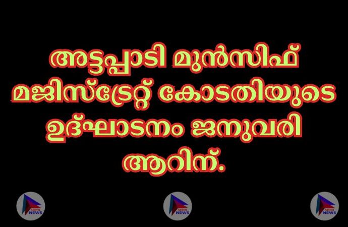 അട്ടപ്പാടി മുന്‍സിഫ് മജിസ്ട്രേറ്റ് കോടതിയുടെ ഉദ്ഘാടനം ജനുവരി ആറിന്.