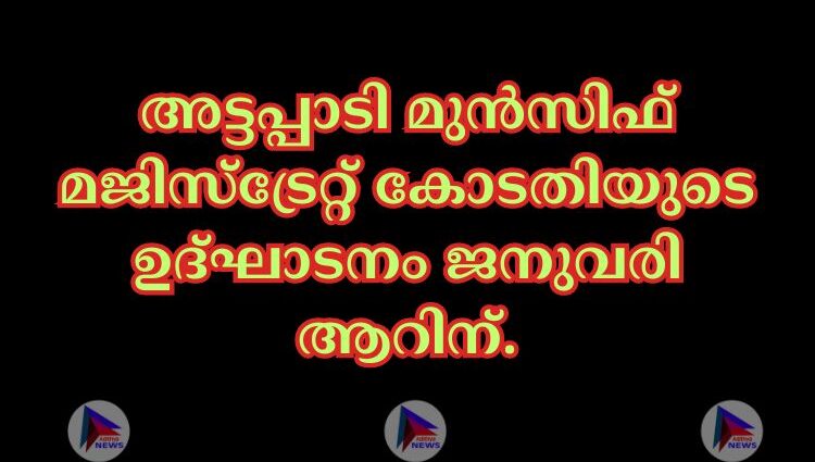 അട്ടപ്പാടി മുന്‍സിഫ് മജിസ്ട്രേറ്റ് കോടതിയുടെ ഉദ്ഘാടനം ജനുവരി ആറിന്.