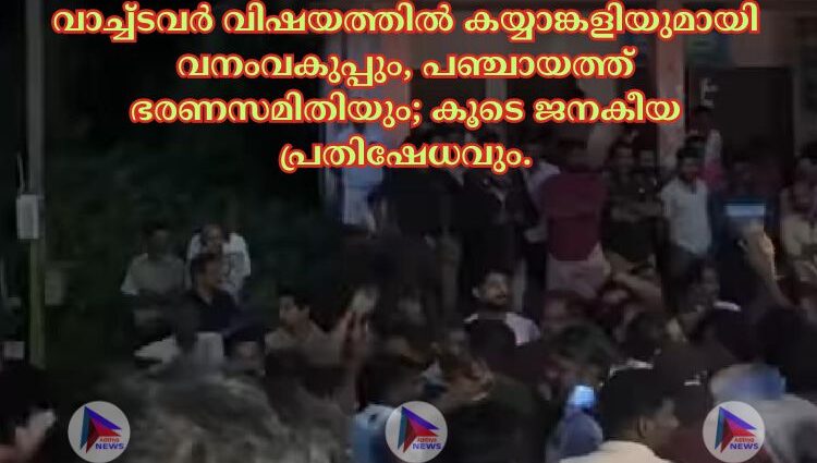 വാച്ച്ടവർ വിഷയത്തിൽ കയ്യാങ്കളിയുമായി വനംവകുപ്പും, പഞ്ചായത്ത് ഭരണസമിതിയും; കൂടെ ജനകീയ പ്രതിഷേധവും.