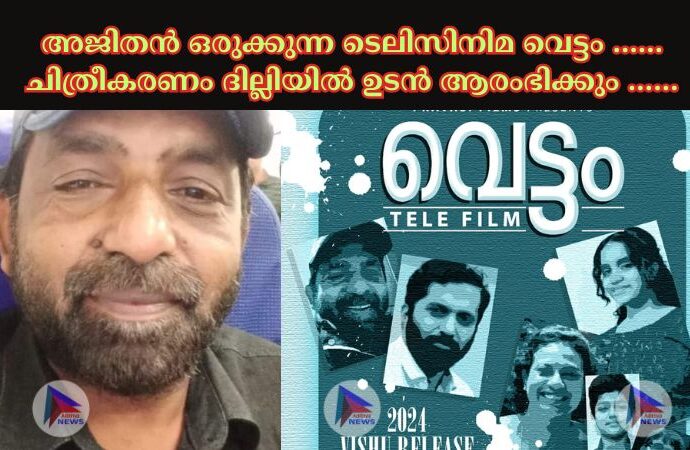 അജിതൻ ഒരുക്കുന്ന ടെലിസിനിമ വെട്ടം …… ചിത്രീകരണം ദില്ലിയിൽ ഉടൻ ആരംഭിക്കും ……