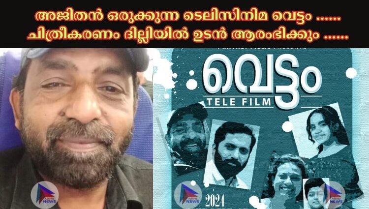 അജിതൻ ഒരുക്കുന്ന ടെലിസിനിമ വെട്ടം …… ചിത്രീകരണം ദില്ലിയിൽ ഉടൻ ആരംഭിക്കും ……