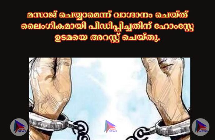 മസാജ് ചെയ്യാമെന്ന് വാഗ്ദാനം ചെയ്ത് ലൈംഗികമായി പീഡിപ്പിച്ചതിന് ഹോംസ്റ്റേ ഉടമയെ അറസ്റ്റ് ചെയ്തു.