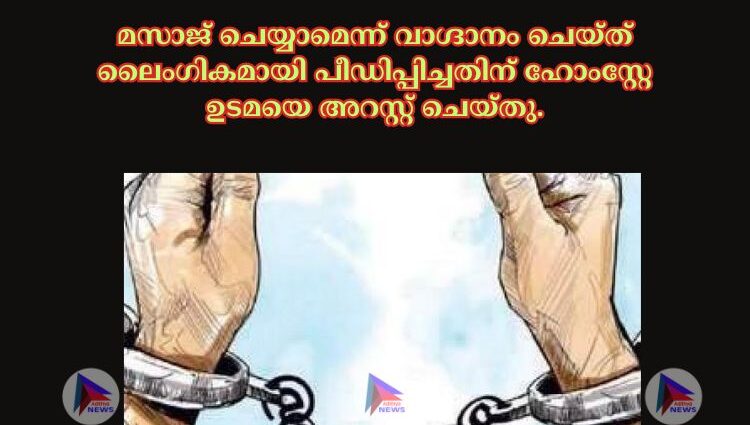 മസാജ് ചെയ്യാമെന്ന് വാഗ്ദാനം ചെയ്ത് ലൈംഗികമായി പീഡിപ്പിച്ചതിന് ഹോംസ്റ്റേ ഉടമയെ അറസ്റ്റ് ചെയ്തു.