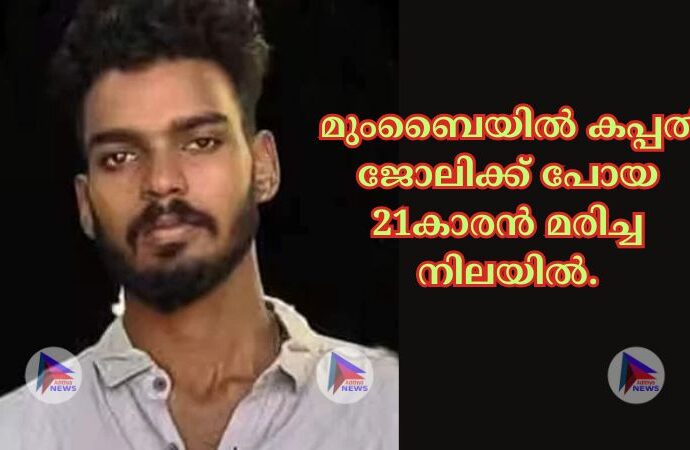 മുംബൈയില്‍ കപ്പല്‍ ജോലിക്ക് പോയ 21കാരൻ മരിച്ച നിലയില്‍.