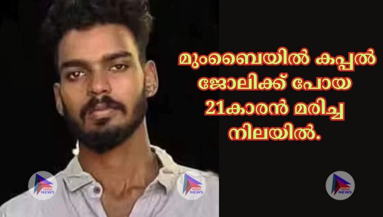 മുംബൈയില്‍ കപ്പല്‍ ജോലിക്ക് പോയ 21കാരൻ മരിച്ച നിലയില്‍.