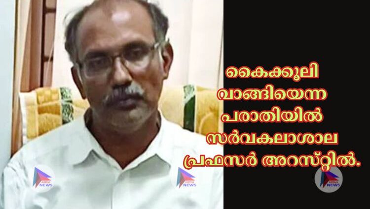 കൈക്കൂലി വാങ്ങിയെന്ന പരാതിയില്‍ സര്‍വകലാശാല പ്രഫസര്‍ അറസ്‌റ്റില്‍.