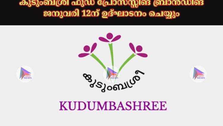 കുടുംബശ്രീ ഫുഡ് പ്രോസസ്സിങ് ബ്രാൻഡിങ് ജനുവരി 12ന് ഉദ്ഘാടനം ചെയ്യും