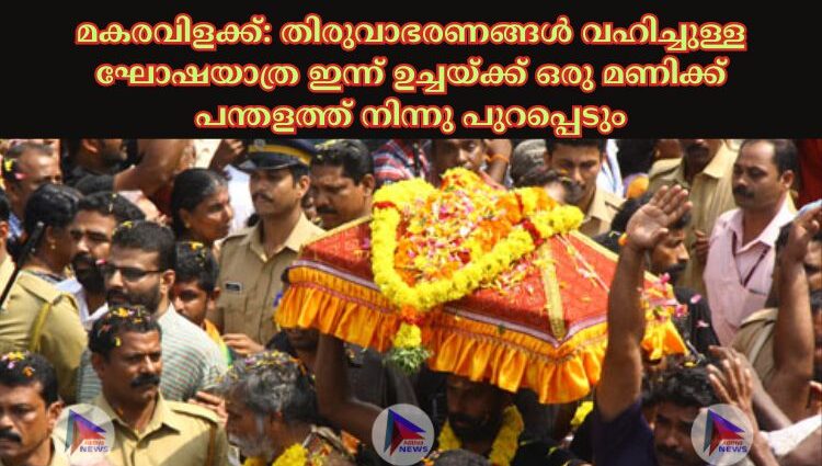 മകരവിളക്ക്: തിരുവാഭരണങ്ങള്‍ വഹിച്ചുള്ള ഘോഷയാത്ര ഇന്ന് ഉച്ചയ്‌ക്ക് ഒരു മണിക്ക് പന്തളത്ത് നിന്നു പുറപ്പെടും