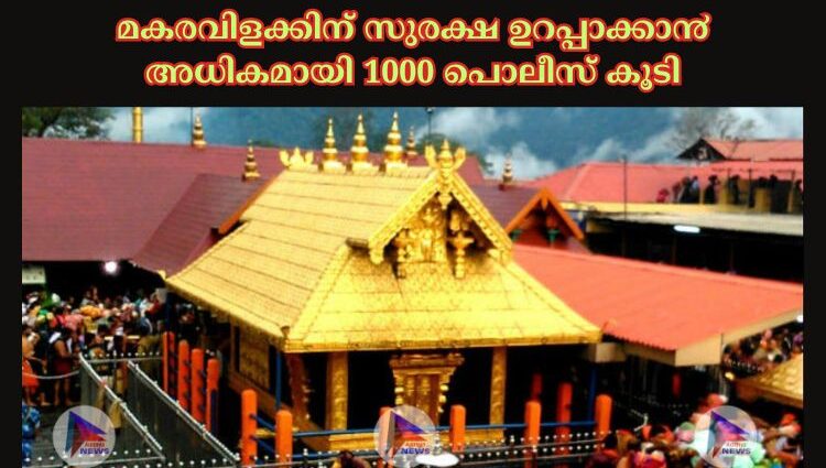 മകരവിളക്കിന് സുരക്ഷ ഉറപ്പാക്കാ൯ അധികമായി 1000 പൊലീസ് കൂടി