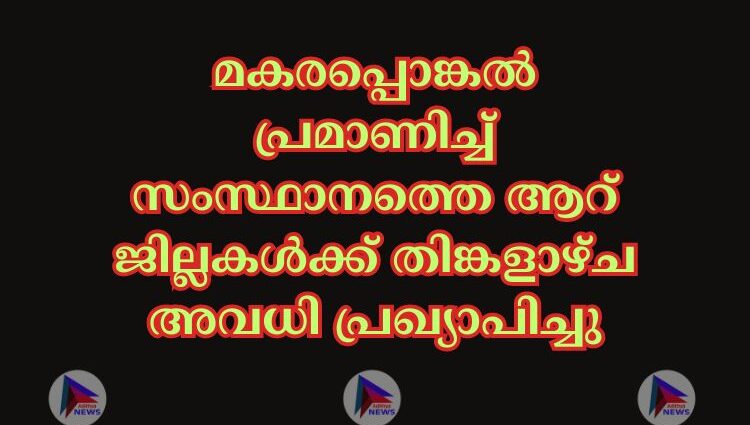 മകരപ്പൊങ്കല്‍ പ്രമാണിച്ച്‌ സംസ്ഥാനത്തെ ആറ് ജില്ലകള്‍ക്ക് തിങ്കളാഴ്ച അവധി പ്രഖ്യാപിച്ചു