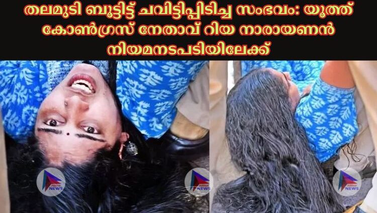 തലമുടി ബൂട്ടിട്ട് ചവിട്ടിപ്പിടിച്ച സംഭവം: യൂത്ത് കോണ്‍ഗ്രസ് നേതാവ് റിയ നാരായണൻ നിയമനടപടിയിലേക്ക്