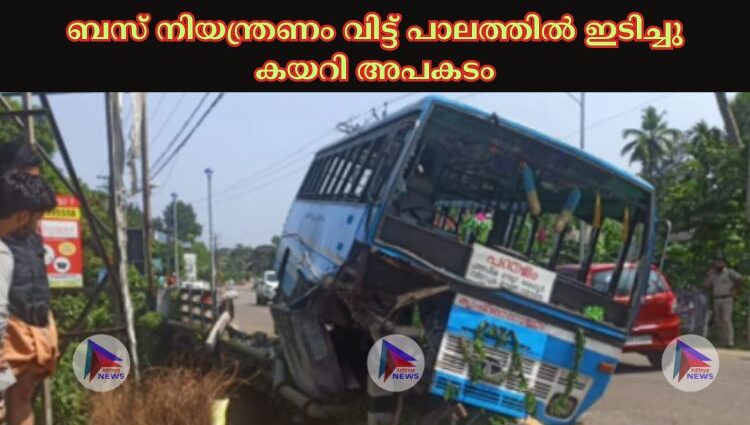 ബസ് നിയന്ത്രണം വിട്ട് പാലത്തില്‍ ഇടിച്ചു കയറി അപകടം