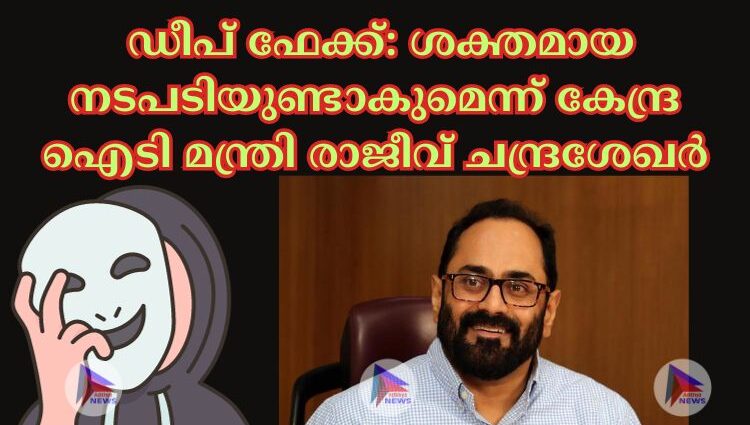 ഡീപ് ഫേക്ക്: ശക്തമായ നടപടിയുണ്ടാകുമെന്ന് കേന്ദ്ര ഐടി മന്ത്രി രാജീവ് ചന്ദ്രശേഖര്‍