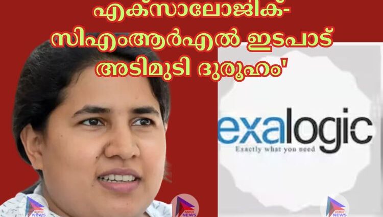 എക്സാലോജിക്-സിഎംആര്‍എല്‍ ഇടപാട് അടിമുടി ദുരൂഹം'