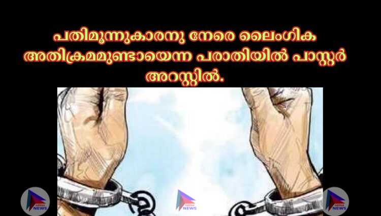 പതിമൂന്നുകാരനു നേരെ ലൈംഗിക അതിക്രമമുണ്ടായെന്ന പരാതിയില്‍ പാസ്റ്റർ അറസ്റ്റില്‍.