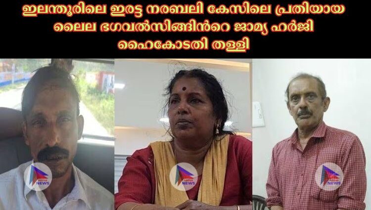 ഇലന്തൂരിലെ ഇരട്ട നരബലി കേസിലെ പ്രതിയായ ലൈല ഭഗവല്‍സിങ്ങിന്‍റെ ജാമ്യ ഹര്‍ജി ഹൈകോടതി തള്ളി