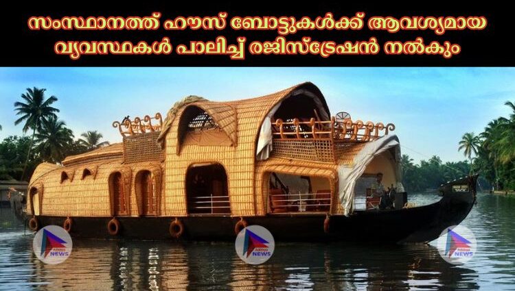 സംസ്ഥാനത്ത് ഹൗസ് ബോട്ടുകള്‍ക്ക് ആവശ്യമായ വ്യവസ്ഥകള്‍ പാലിച്ച്‌ രജിസ്ട്രേഷൻ നല്‍കും