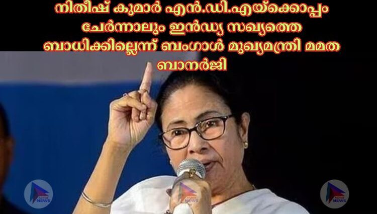 നിതീഷ് കുമാർ എൻ.ഡി.എയ്‌ക്കൊപ്പം ചേർന്നാലും ഇൻഡ്യ സഖ്യത്തെ ബാധിക്കില്ലെന്ന് ബംഗാള്‍ മുഖ്യമന്ത്രി മമത ബാനർജി