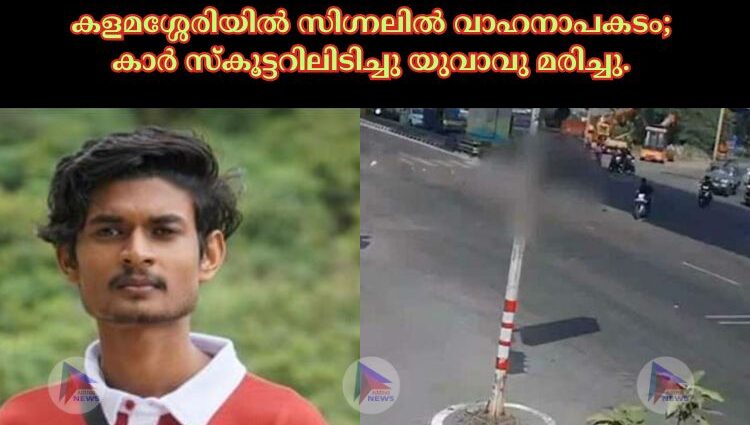 കളമശ്ശേരിയിൽ സിഗ്നലിൽ വാഹനാപകടം; കാർ സ്‌കൂട്ടറിലിടിച്ചു യുവാവു മരിച്ചു.