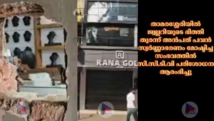 താമരശ്ശേരിയില്‍ ജ്വല്ലറിയുടെ ഭിത്തി തുരന്ന് അന്‍പത് പവന്‍ സ്വര്‍ണ്ണാഭരണം മോഷ്ടിച്ച സംഭവത്തില്‍ സി.സി.ടി.വി പരിശോധന ആരംഭിച്ചു