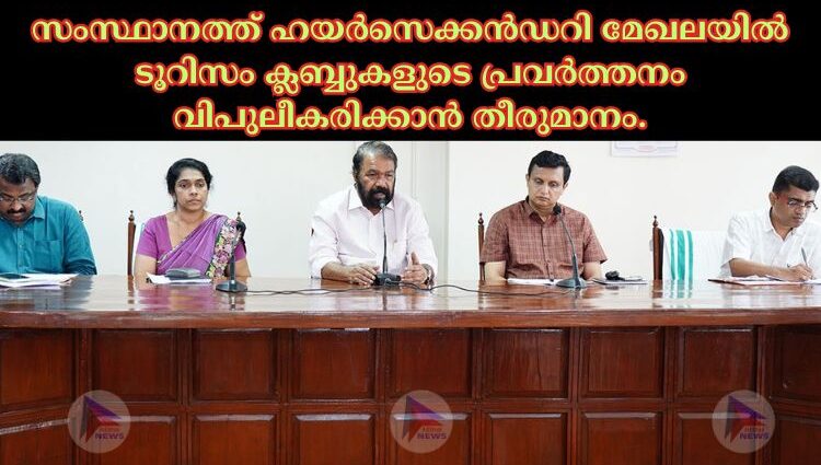 സംസ്ഥാനത്ത് ഹയര്‍സെക്കന്‍ഡറി മേഖലയില്‍ ടൂറിസം ക്ലബ്ബുകളുടെ പ്രവര്‍ത്തനം വിപുലീകരിക്കാന്‍ തീരുമാനം.