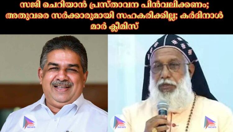 സജി ചെറിയാന്‍ പ്രസ്താവന പിന്‍വലിക്കണം; അതുവരെ സര്‍ക്കാരുമായി സഹകരിക്കില്ല; കര്‍ദിനാള്‍ മാര്‍ ക്ലീമിസ്