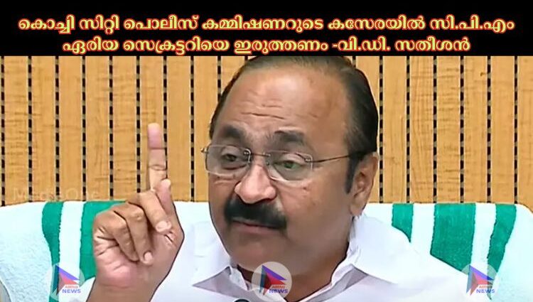 കൊച്ചി സിറ്റി പൊലീസ് കമ്മിഷണറുടെ കസേരയില്‍ സി.പി.എം ഏരിയ സെക്രട്ടറിയെ ഇരുത്തണം -വി.ഡി. സതീശൻ