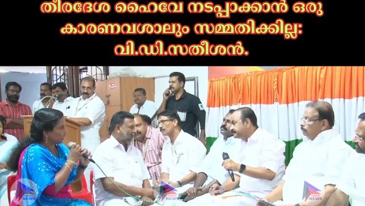 തീരദേശ ഹൈവേ നടപ്പാക്കാന്‍ ഒരു കാരണവശാലും സമ്മതിക്കില്ല: വി.ഡി.സതീശന്‍.